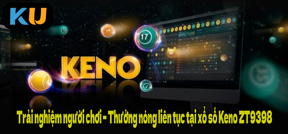 Trải nghiệm người chơi – Thưởng nóng liên tục tại xổ số Keno ZT9398